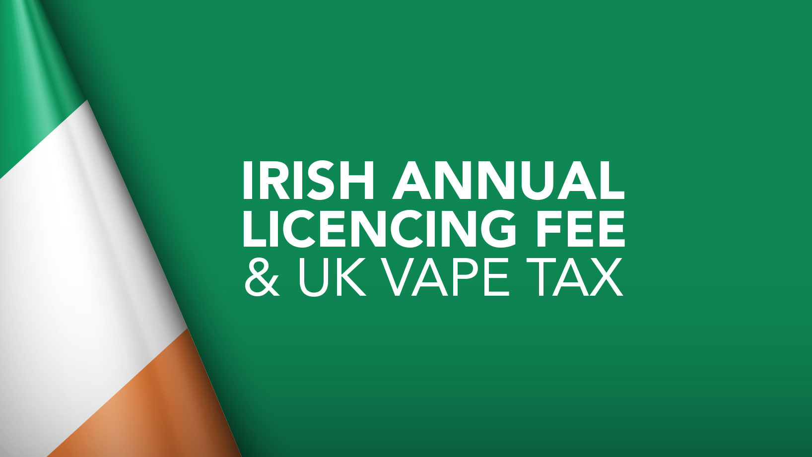 Irish Annual Licencing Fee & UK Vape Tax