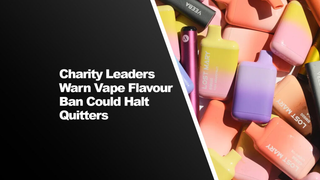Charity Leaders Warn Vape Flavour Ban Could Halt Quitters