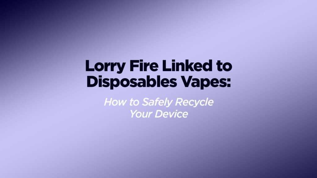 Lorry Fire Linked to Disposables Vapes How to Safely Recycle Your Device
