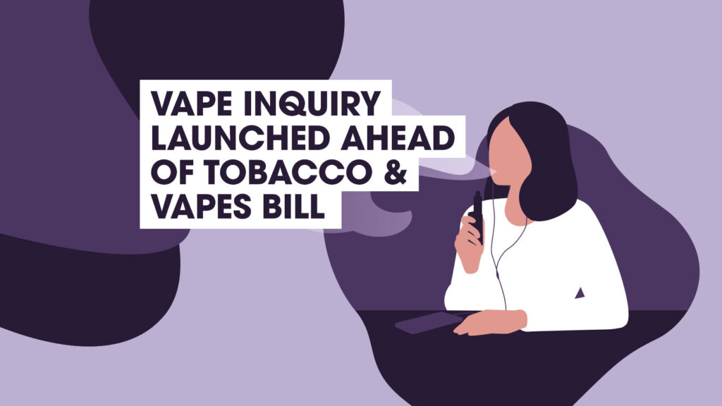 Vape Inquiry Launched Ahead of Tobacco and Vapes Bill